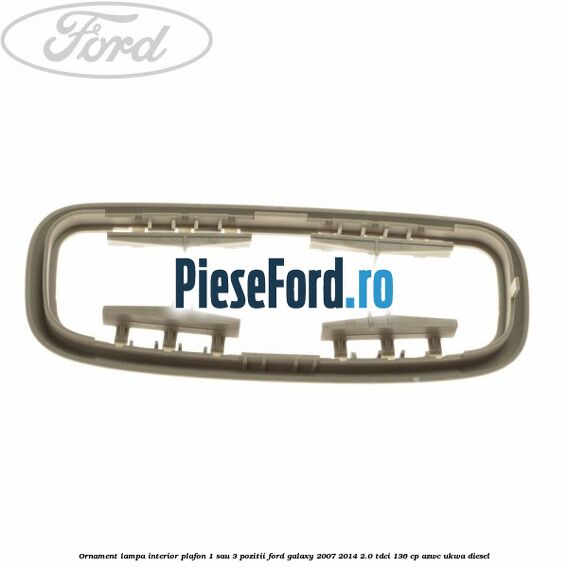 Ornament lampa interior plafon 1 sau 3 pozitii Ford Galaxy 2007-2014 2.0 TDCi 136 cp Ornament lampa interior plafon 1 sau 3 pozitii Ford Galaxy 2007-2014 2.0 TDCi 136 cp AZWC, UKWA diesel