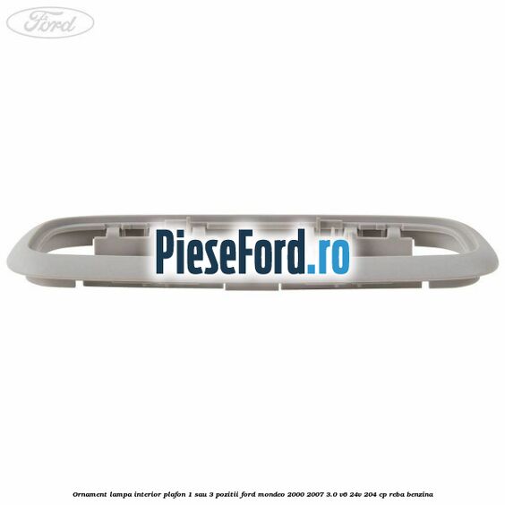 Ornament lampa interior plafon 1 sau 3 pozitii Ford Mondeo 2000-2007 3.0 V6 24V 204 cp REBA benzina