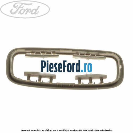 Ornament lampa interior plafon 1 sau 3 pozitii Ford Mondeo 2008-2014 1.6 Ti 125 cp Ornament lampa interior plafon 1 sau 3 pozitii Ford Mondeo 2008-2014 1.6 Ti 125 cp PNBA benzina