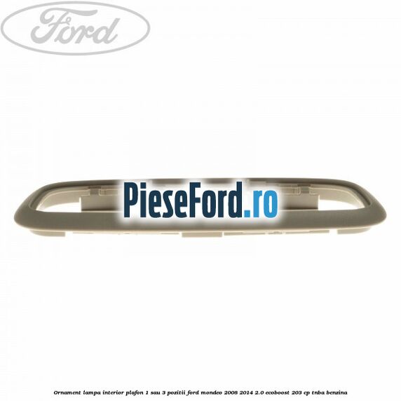 Ornament lampa interior plafon 1 sau 3 pozitii Ford Mondeo 2008-2014 2.0 EcoBoost 203 cp TNBA benzina