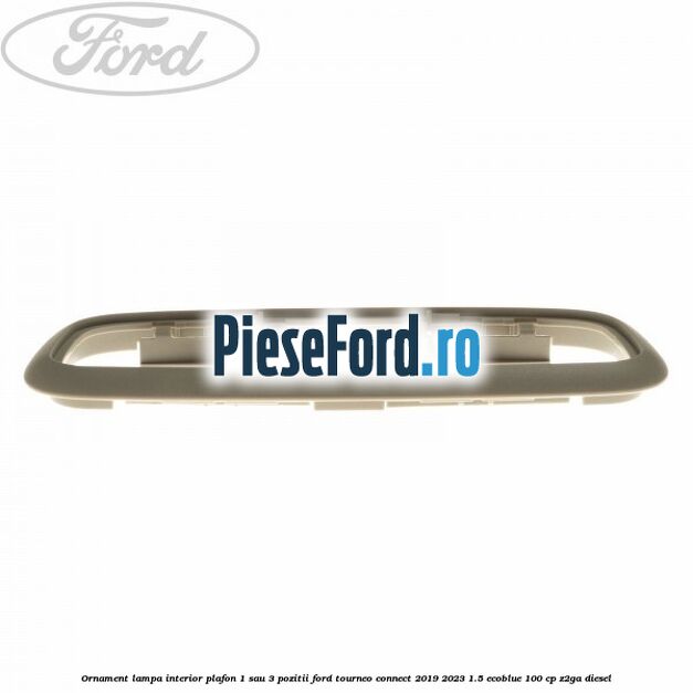 Ornament lampa interior plafon 1 sau 3 pozitii Ford Tourneo Connect 2019-2023 1.5 EcoBlue 100 cp Z2GA diesel