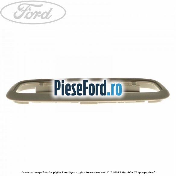 Ornament lampa interior plafon 1 sau 3 pozitii Ford Tourneo Connect 2019-2023 1.5 EcoBlue 75 cp BEGA diesel
