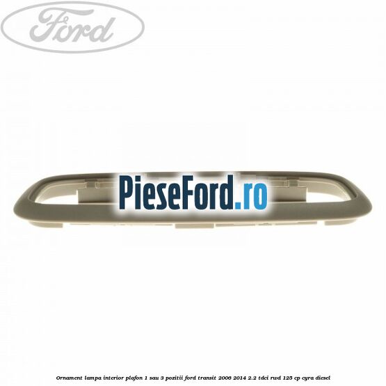 Ornament lampa interior plafon 1 sau 3 pozitii Ford Transit 2006-2014 2.2 TDCi RWD 125 cp CYRA diesel