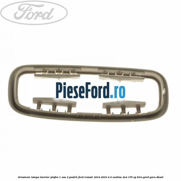 Ornament lampa interior plafon 1 sau 3 pozitii Ford Transit 2014-2018 2.0 EcoBlue 4x4 170 cp BLRA, YNR6, YNRA diesel