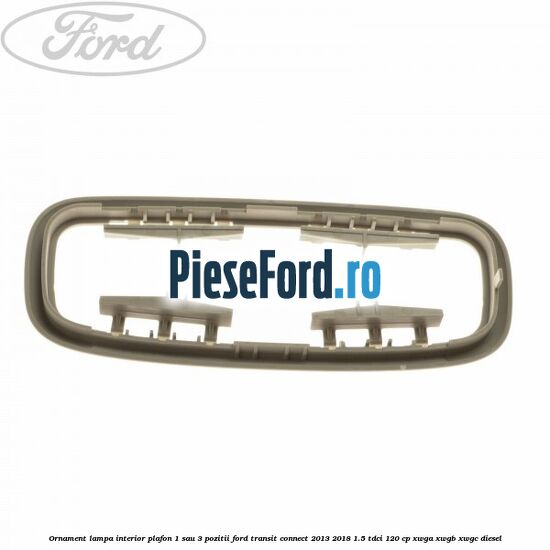 Ornament lampa interior plafon 1 sau 3 pozitii Ford Transit Connect 2013-2018 1.5 TDCi 120 cp XWGA, XWGB, XWGC diesel