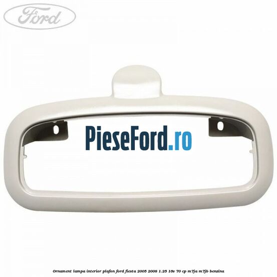 Ornament lampa interior plafon Ford Fiesta 2005-2008 1.25 16V 70 cp M7JA, M7JB benzina