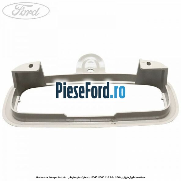 Ornament lampa interior plafon Ford Fiesta 2005-2008 1.6 16V 100 cp FYJA, FYJB benzina