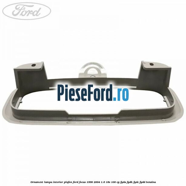 Ornament lampa interior plafon Ford Focus 1998-2004 1.6 16V 100 cp FYDA, FYDB, FYDC, FYDD benzina