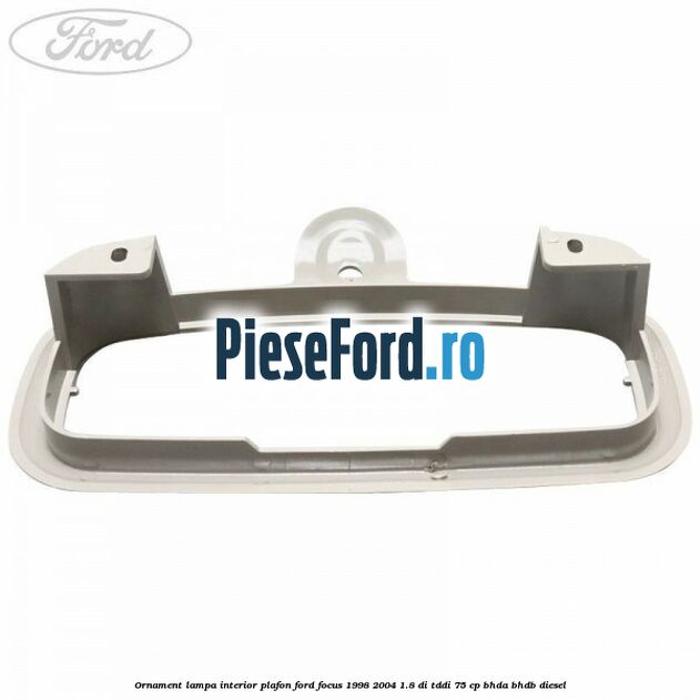 Ornament lampa interior plafon Ford Focus 1998-2004 1.8 DI/TDDi 75 cp Ornament lampa interior plafon Ford Focus 1998-2004 1.8 DI/TDDi 75 cp BHDA, BHDB diesel