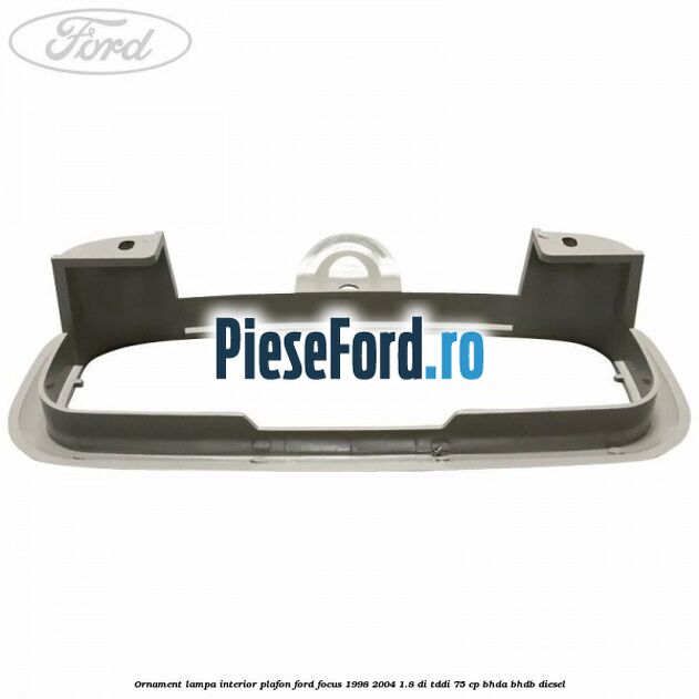 Ornament lampa interior plafon Ford Focus 1998-2004 1.8 DI/TDDi 75 cp Ornament lampa interior plafon Ford Focus 1998-2004 1.8 DI/TDDi 75 cp BHDA, BHDB diesel