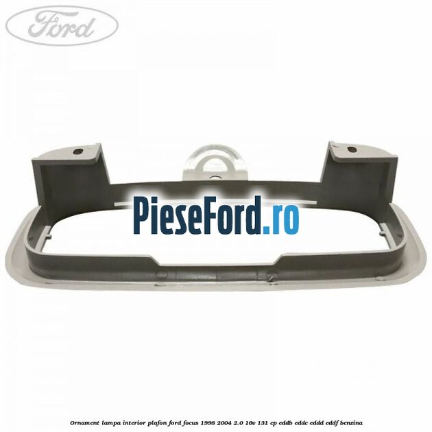 Ornament lampa interior plafon Ford Focus 1998-2004 2.0 16V 131 cp EDDB, EDDC, EDDD, EDDF benzina