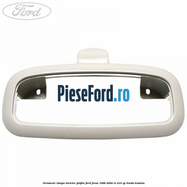 Ornament lampa interior plafon Ford Focus 1998-2004 RS 215 cp HMDA benzina