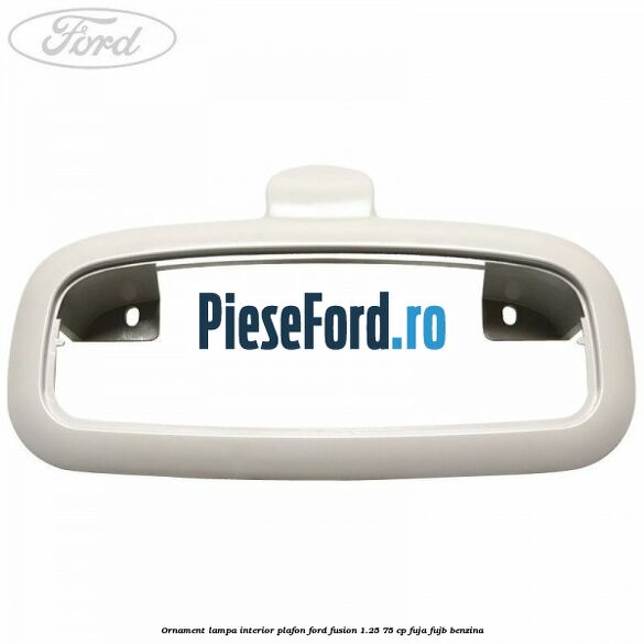 Ornament lampa interior plafon Ford Fusion 1.25 75 cp FUJA, FUJB benzina