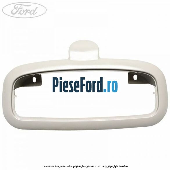 Ornament lampa interior plafon Ford Fusion 1.25 75 cp FUJA, FUJB benzina