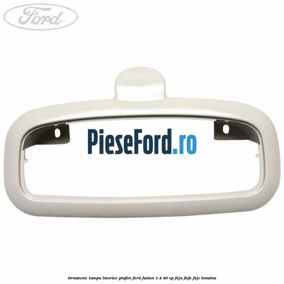 Ornament lampa interior plafon Ford Fusion 1.4 80 cp Ornament lampa interior plafon Ford Fusion 1.4 80 cp FXJA, FXJB, FXJC benzina