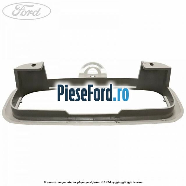 Ornament lampa interior plafon Ford Fusion 1.6 100 cp Ornament lampa interior plafon Ford Fusion 1.6 100 cp FYJA, FYJB, FYJC benzina