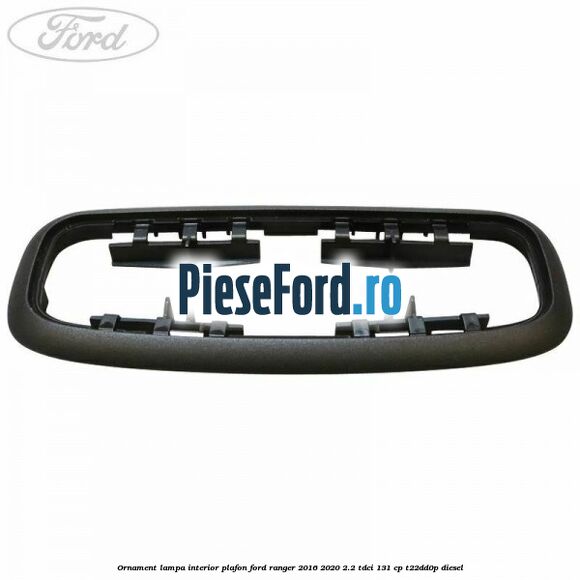 Ornament lampa interior plafon Ford Ranger 2016-2020 2.2 TDCi 131 cp T22DD0P diesel