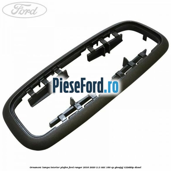 Ornament lampa interior plafon Ford Ranger 2016-2020 2.2 TDCi 160 cp GBVAJQJ, T22DD0P diesel