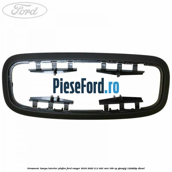 Ornament lampa interior plafon Ford Ranger 2016-2020 2.2 TDCi 4x4 160 cp Ornament lampa interior plafon Ford Ranger 2016-2020 2.2 TDCi 4x4 160 cp GBVAJQJ, T22DD0P diesel