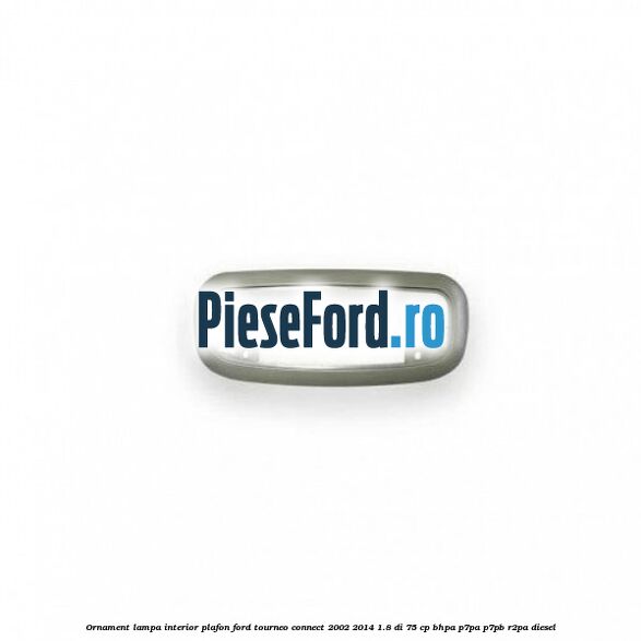 Ornament lampa interior plafon Ford Tourneo Connect 2002-2014 1.8 Di 75 cp BHPA, P7PA, P7PB, R2PA diesel