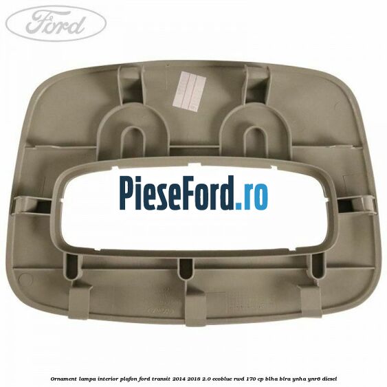 Ornament lampa interior plafon Ford Transit 2014-2018 2.0 EcoBlue RWD 170 cp BLHA, BLRA, YNHA, YNR6 diesel