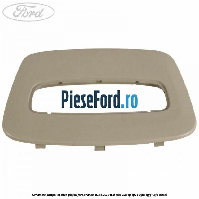 Ornament lampa interior plafon Ford Transit 2014-2018 2.2 TDCi 125 cp CY14, CYF5, CYFG, USF6 diesel