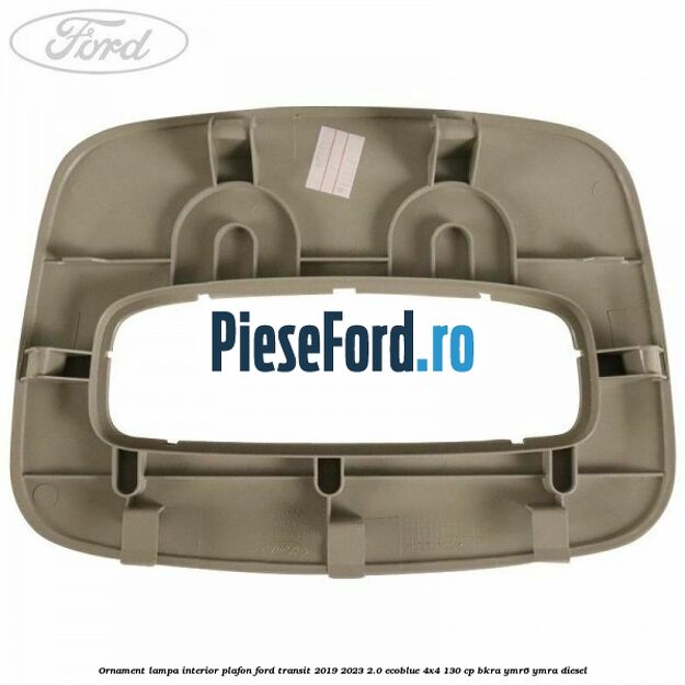 Ornament lampa interior plafon Ford Transit 2019-2023 2.0 EcoBlue 4x4 130 cp BKRA, YMR6, YMRA diesel