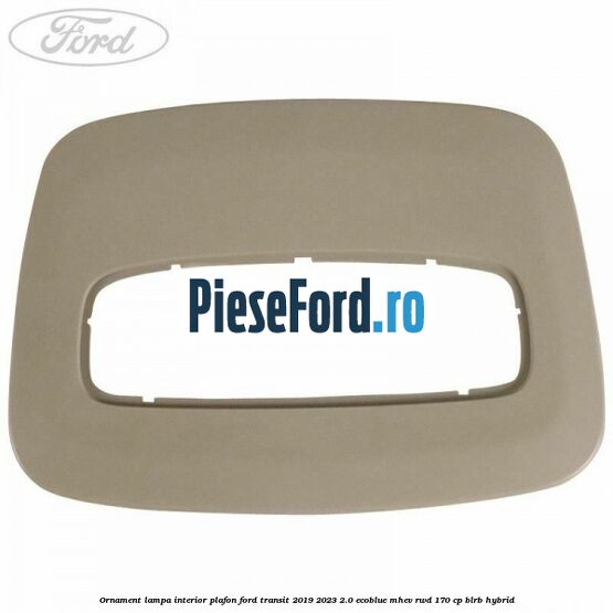Ornament lampa interior plafon Ford Transit 2019-2023 2.0 EcoBlue mHEV RWD 170 cp BLRB Hybrid