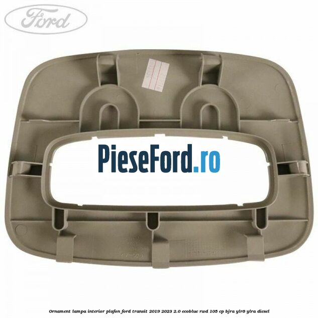 Ornament lampa interior plafon Ford Transit 2019-2023 2.0 EcoBlue RWD 105 cp Ornament lampa interior plafon Ford Transit 2019-2023 2.0 EcoBlue RWD 105 cp BJRA, YLR6, YLRA diesel