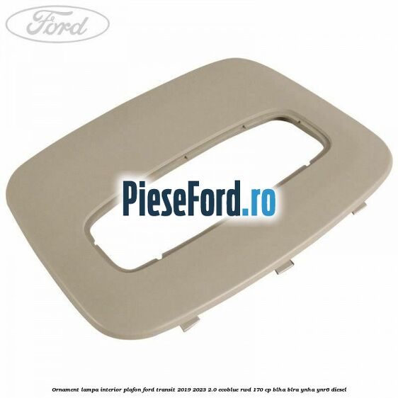 Ornament lampa interior plafon Ford Transit 2019-2023 2.0 EcoBlue RWD 170 cp BLHA, BLRA, YNHA, YNR6 diesel