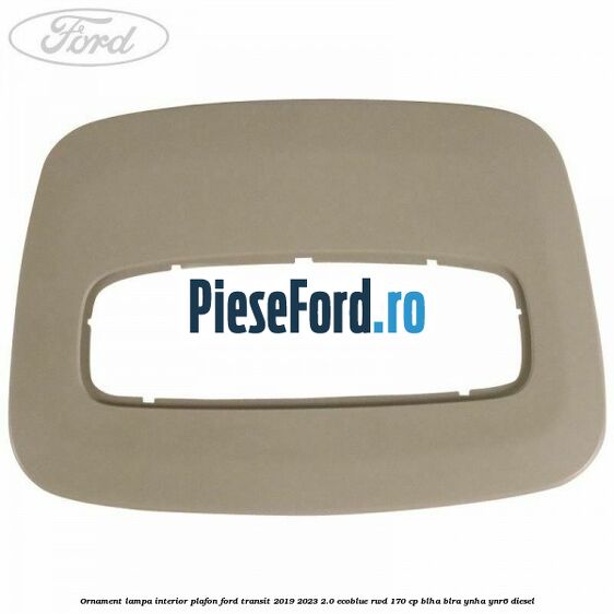 Ornament lampa interior plafon Ford Transit 2019-2023 2.0 EcoBlue RWD 170 cp BLHA, BLRA, YNHA, YNR6 diesel