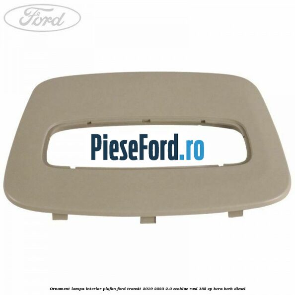 Ornament lampa interior plafon Ford Transit 2019-2023 2.0 EcoBlue RWD 185 cp BCRA, BCRB diesel
