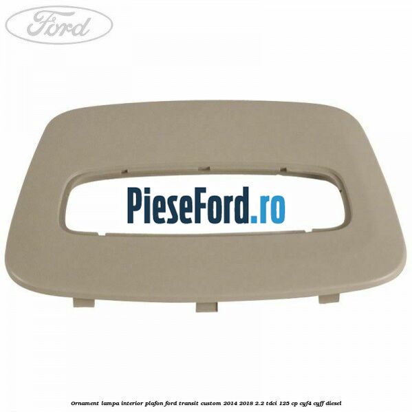 Ornament lampa interior plafon Ford Transit Custom 2014-2018 2.2 TDCi 125 cp CYF4, CYFF diesel