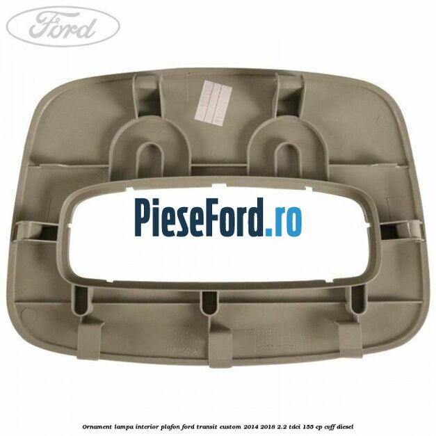 Ornament lampa interior plafon Ford Transit Custom 2014-2018 2.2 TDCi 155 cp CVFF diesel