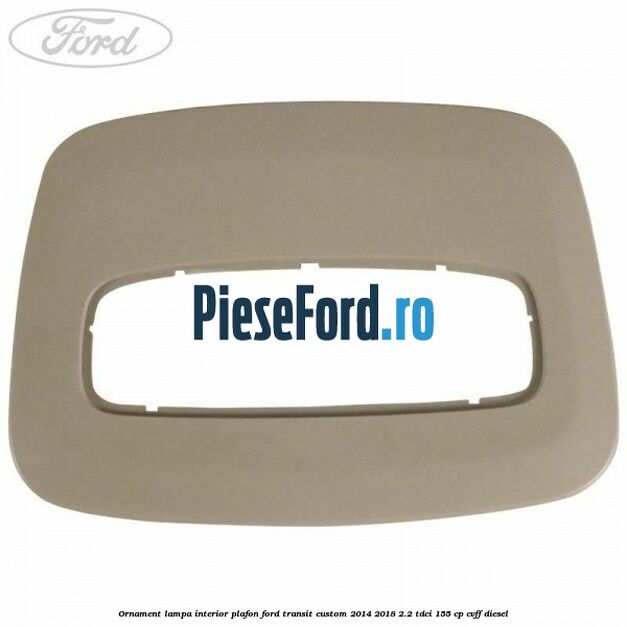 Ornament lampa interior plafon Ford Transit Custom 2014-2018 2.2 TDCi 155 cp CVFF diesel