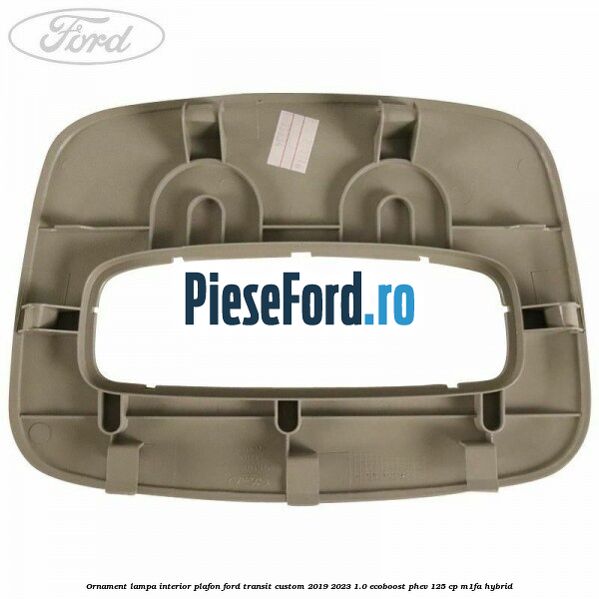 Ornament lampa interior plafon Ford Transit Custom 2019-2023 1.0 EcoBoost PHEV 125 cp M1FA Hybrid