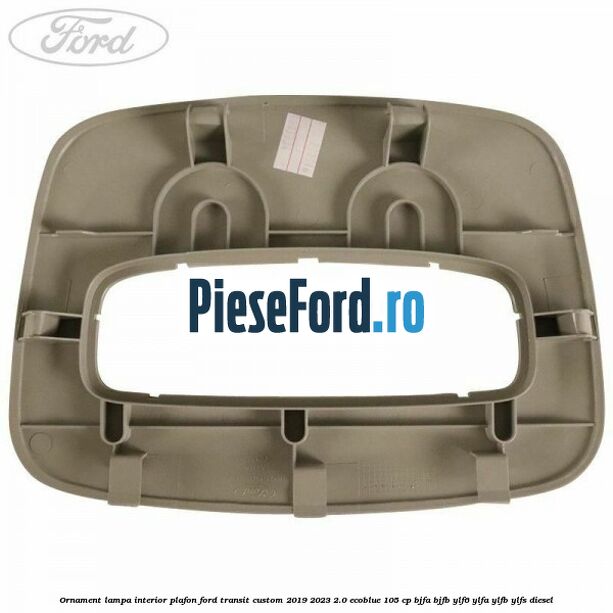 Ornament lampa interior plafon Ford Transit Custom 2019-2023 2.0 EcoBlue 105 cp BJFA, BJFB, YLF6, YLFA, YLFB, YLFS diesel