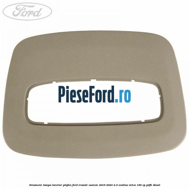 Ornament lampa interior plafon Ford Transit Custom 2019-2023 2.0 EcoBlue mHEV 150 cp P0FB diesel