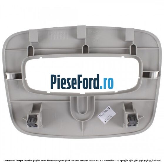 Ornament lampa interior plafon zona incarcare spate Ford Tourneo Custom 2014-2018 2.0 EcoBlue 105 cp BJFA, BJFB, YLF6, YLFA, YLFB, YLFS diesel