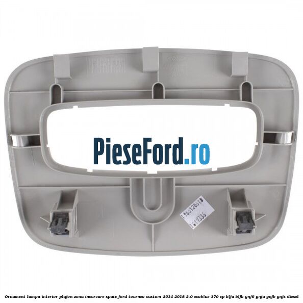 Ornament lampa interior plafon zona incarcare spate Ford Tourneo Custom 2014-2018 2.0 EcoBlue 170 cp Ornament lampa interior plafon zona incarcare spate Ford Tourneo Custom 2014-2018 2.0 EcoBlue 170 cp BLFA, BLFB, YNF6, YNFA, YNFB, YNFS diesel