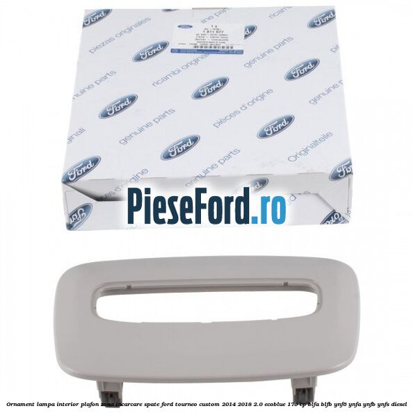 Ornament lampa interior plafon zona incarcare spate Ford Tourneo Custom 2014-2018 2.0 EcoBlue 170 cp Ornament lampa interior plafon zona incarcare spate Ford Tourneo Custom 2014-2018 2.0 EcoBlue 170 cp BLFA, BLFB, YNF6, YNFA, YNFB, YNFS diesel
