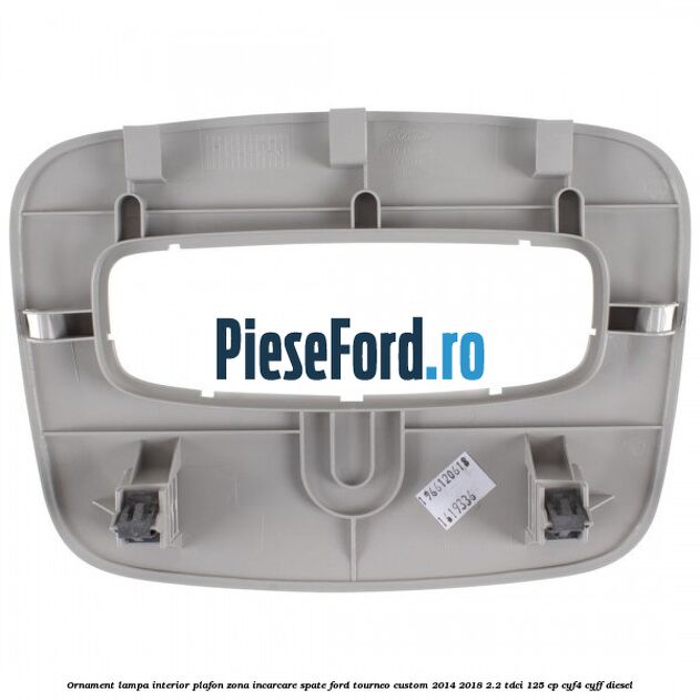 Ornament lampa interior plafon zona incarcare spate Ford Tourneo Custom 2014-2018 2.2 TDCi 125 cp CYF4, CYFF diesel
