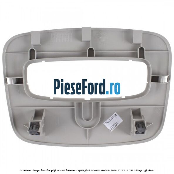 Ornament lampa interior plafon zona incarcare spate Ford Tourneo Custom 2014-2018 2.2 TDCi 155 cp CVFF diesel