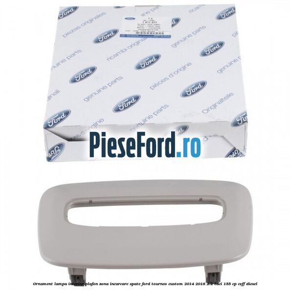 Ornament lampa interior plafon zona incarcare spate Ford Tourneo Custom 2014-2018 2.2 TDCi 155 cp CVFF diesel