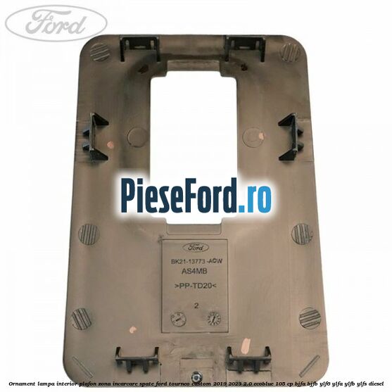 Ornament lampa interior plafon zona incarcare spate Ford Tourneo Custom 2019-2023 2.0 EcoBlue 105 cp Ornament lampa interior plafon zona incarcare spate Ford Tourneo Custom 2019-2023 2.0 EcoBlue 105 cp BJFA, BJFB, YLF6, YLFA, YLFB, YLFS diesel