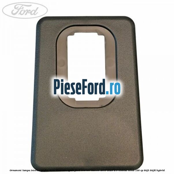 Ornament lampa interior plafon zona incarcare spate Ford Tourneo Custom 2019-2023 2.0 EcoBlue mHEV 130 cp BKFC, BKFD Hybrid