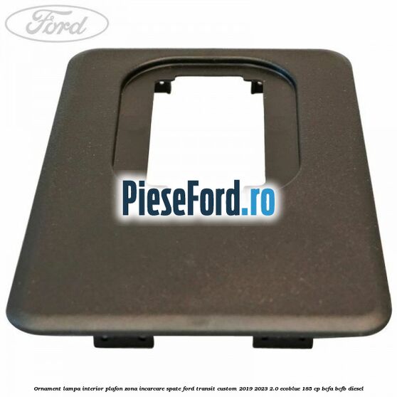 Ornament lampa interior plafon zona incarcare spate Ford Transit Custom 2019-2023 2.0 EcoBlue 185 cp BCFA, BCFB diesel