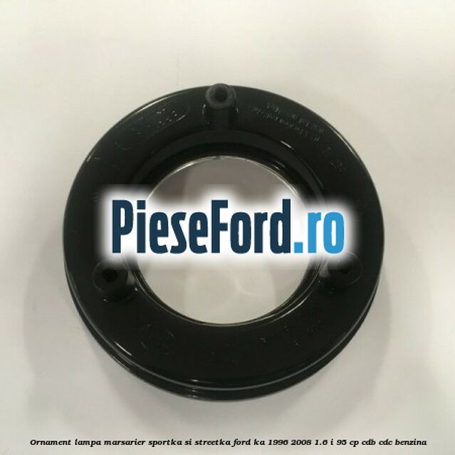 Ornament lampa marsarier SportKa si StreetKa Ford Ka 1996-2008 1.6 i 95 cp CDB, CDC benzina