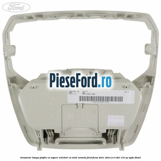 Ornament lampa plafon cu suport ochelari cu mini consola Ford Focus 2011-2014 2.0 TDCi 115 cp TYDA diesel
