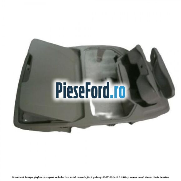 Ornament lampa plafon cu suport ochelari cu mini consola Ford Galaxy 2007-2014 2.0 145 cp AOWA, AOWB, TBWA, TBWB benzina